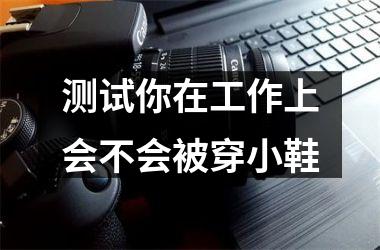 <h3>测试你在工作上会不会被穿小鞋