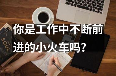 你是工作中不断前进的小火车吗？