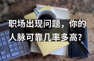 <h3>职场出现问题，你的人脉可靠几率多高？