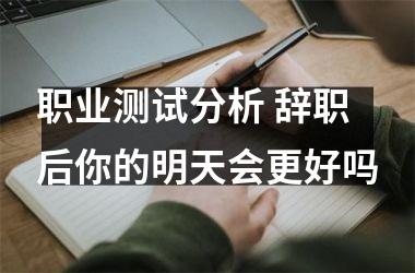 <h3>职业测试分析 辞职后你的明天会更好吗