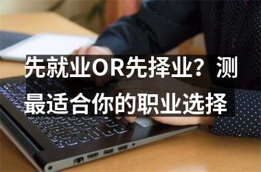 <h3>先就业OR先择业？测适合你的职业选择