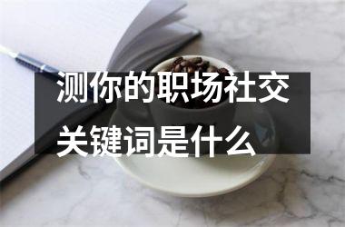 测你的职场社交关键词是什么