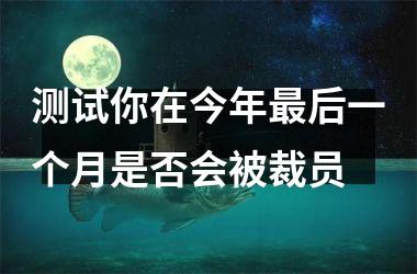 <h3>测试你在今年后一个月是否会被裁员