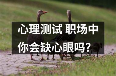 <h3>心理测试 职场中你会缺心眼吗？