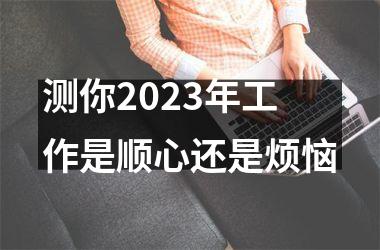 测你2025年工作是顺心还是烦恼