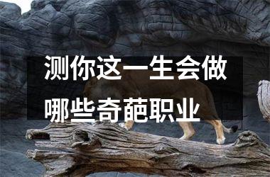 <h3>测你这一生会做哪些奇葩职业