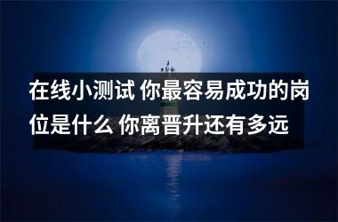 在线小测试 你容易成功的岗位是什么 你离晋升还有多远
