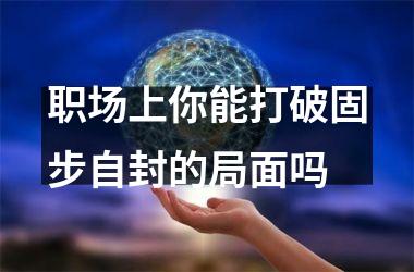 职场上你能打破固步自封的局面吗