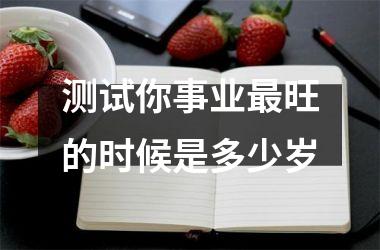 <h3>测试你事业旺的时候是多少岁