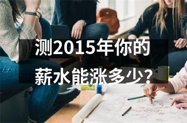 测2015年你的薪水能涨多少？