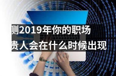 <h3>测2019年你的职场贵人会在什么时候出现