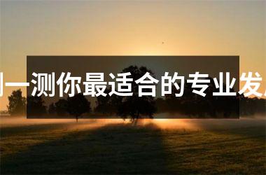 <h3>测一测你适合的专业发展