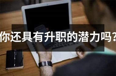 <h3>你还具有升职的潜力吗？