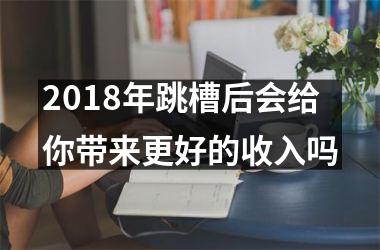 <h3>2018年跳槽后会给你带来更好的收入吗