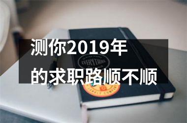 <h3>测你2019年的求职路顺不顺