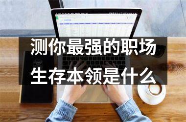 <h3>测你强的职场生存本领是什么