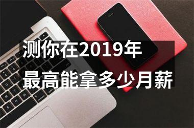 <h3>测你在2019年高能拿多少月薪