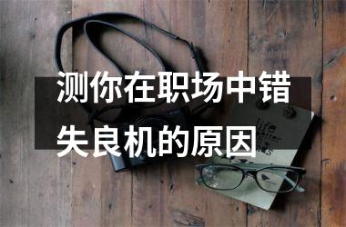<h3>测你在职场中错失良机的原因
