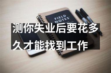 <h3>测你失业后要花多久才能找到工作