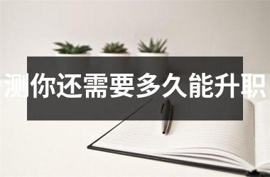 <h3>测你还需要多久能升职