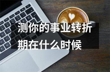 <h3>测你的事业转折期在什么时候