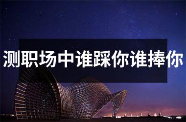 <h3>测职场中谁踩你谁捧你