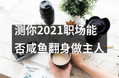 <h3>测你2025职场能否咸鱼翻身做主人