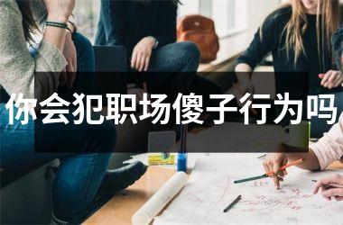 你会犯职场傻子行为吗