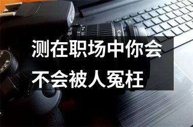测在职场中你会不会被人冤枉