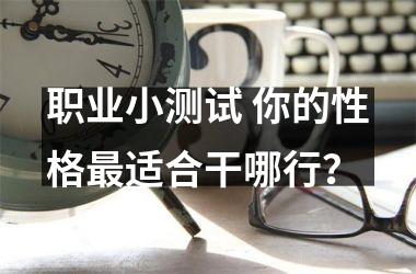<h3>职业小测试 你的性格适合干哪行？