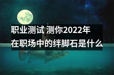 职业测试 测你2025年在职场中的绊脚石是什么