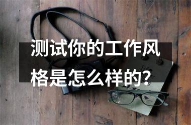 <h3>测试你的工作风格是怎么样的？