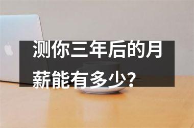 <h3>测你三年后的月薪能有多少？