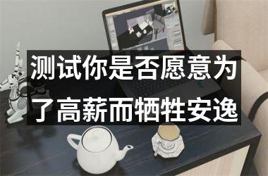 <h3>测试你是否愿意为了高薪而牺牲安逸