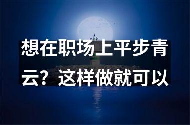 <h3>想在职场上平步青云？这样做就可以