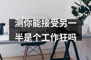 <h3>测你能接受另一半是个工作狂吗
