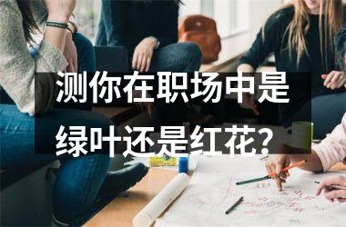 <h3>测你在职场中是绿叶还是红花？