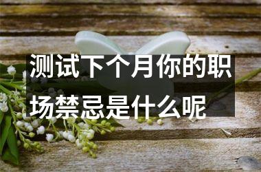 测试下个月你的职场禁忌是什么呢