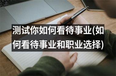 <h3>测试你如何看待事业(如何看待事业和职业选择)