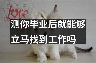 <h3>测你毕业后就能够立马找到工作吗