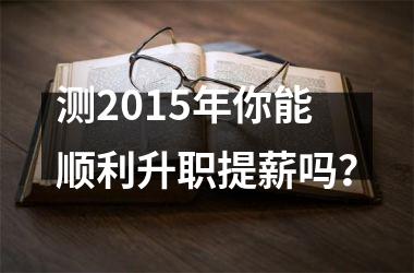 <h3>测2015年你能顺利升职提薪吗？