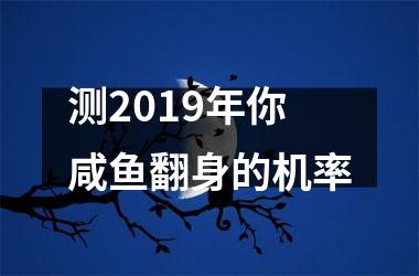 <h3>测2019年你咸鱼翻身的机率