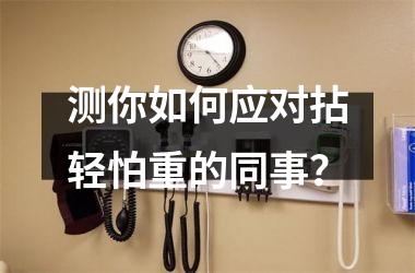 <h3>测你如何应对拈轻怕重的同事？