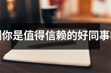<h3>测你是值得信赖的好同事吗