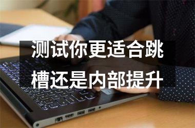 <h3>测试你更适合跳槽还是内部提升