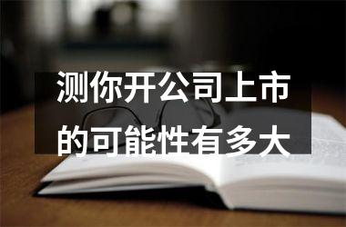 <h3>测你开公司上市的可能性有多大