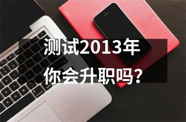 <h3>测试2013年你会升职吗？