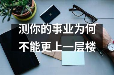 <h3>测你的事业为何不能更上一层楼