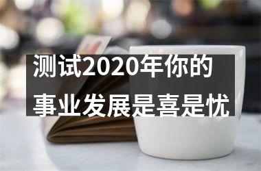 <h3>测试2025年你的事业发展是喜是忧