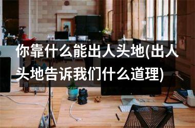 你靠什么能出人头地(出人头地告诉我们什么道理)